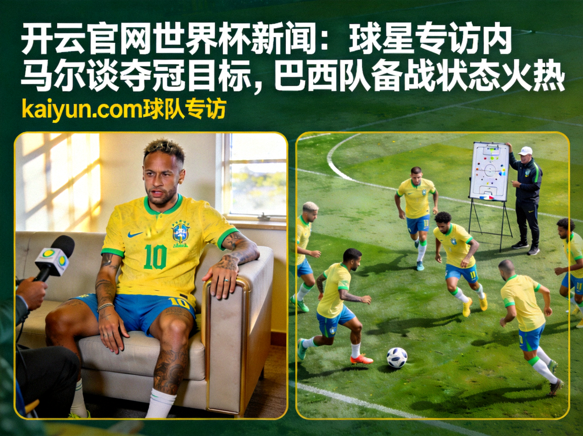 开云官网世界杯新闻：球星专访内马尔谈夺冠目标，巴西队备战状态火热，kaiyun.com球队专访